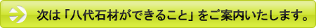 次は「八代石材ができること」をご案内いたします。